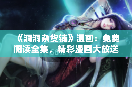 《洞洞雜貨鋪》漫畫：免費閱讀全集，精彩漫畫大放送