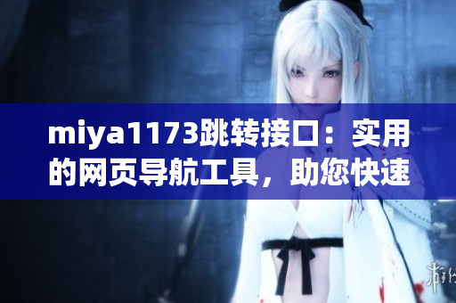 miya1173跳轉(zhuǎn)接口：實用的網(wǎng)頁導(dǎo)航工具，助您快速訪問所需頁面