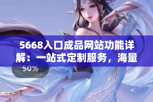 5668入口成品網(wǎng)站功能詳解：一站式定制服務(wù)，海量模板選擇，多維度定制方案。