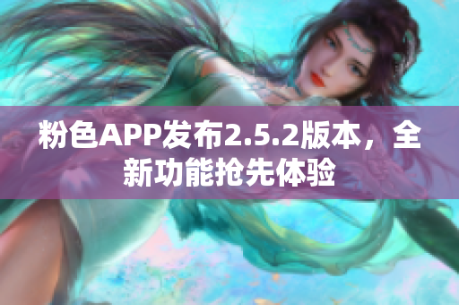 粉色APP發(fā)布2.5.2版本，全新功能搶先體驗(yàn)