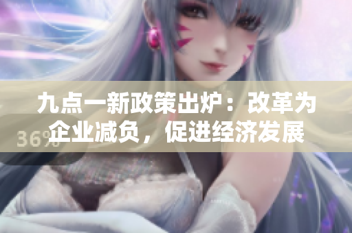 九點(diǎn)一新政策出爐：改革為企業(yè)減負(fù)，促進(jìn)經(jīng)濟(jì)發(fā)展