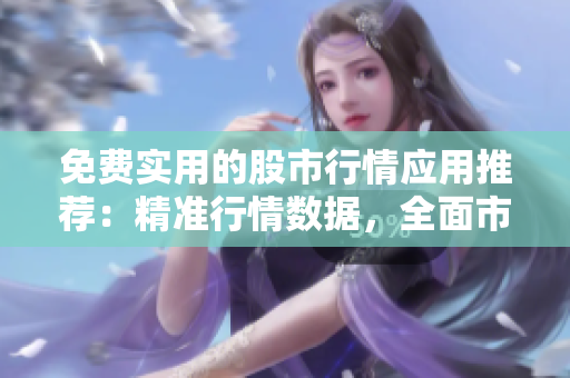 免費實用的股市行情應用推薦：精準行情數據，全面市場分析