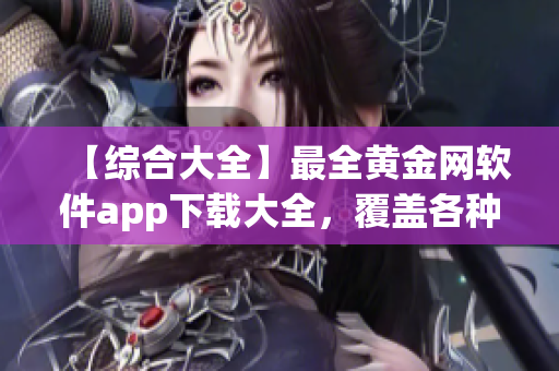 【綜合大全】最全黃金網(wǎng)軟件app下載大全，覆蓋各種版本及功能特色