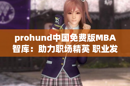 prohund中國免費(fèi)版MBA智庫：助力職場精英 職業(yè)發(fā)展無憂