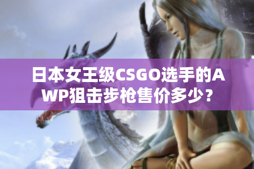 日本女王級CSGO選手的AWP狙擊步槍售價多少？