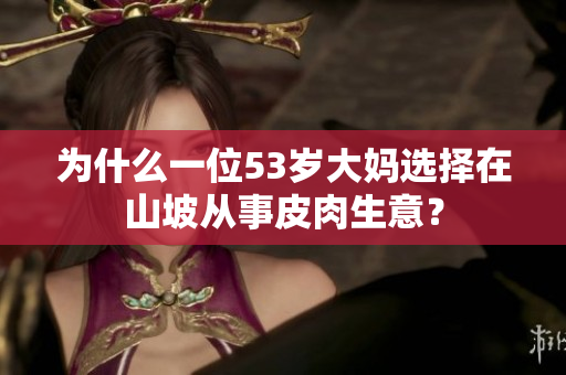 為什么一位53歲大媽選擇在山坡從事皮肉生意？