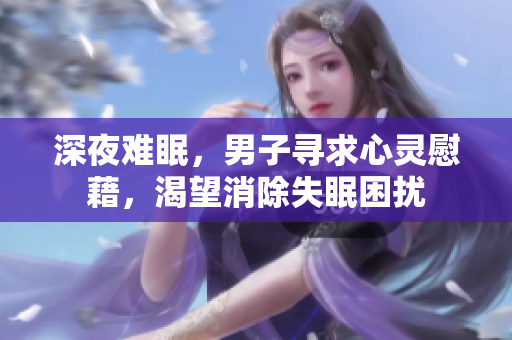 深夜難眠，男子尋求心靈慰藉，渴望消除失眠困擾