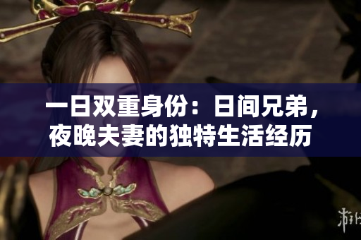 一日雙重身份：日間兄弟，夜晚夫妻的獨(dú)特生活經(jīng)歷