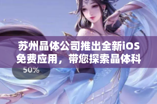 蘇州晶體公司推出全新iOS免費(fèi)應(yīng)用，帶您探索晶體科技世界