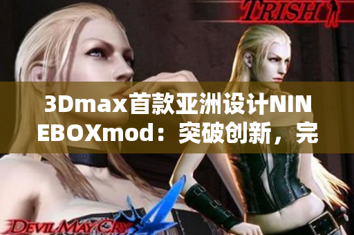 3Dmax首款亞洲設(shè)計(jì)NINEBOXmod：突破創(chuàng)新，完美呈現(xiàn)