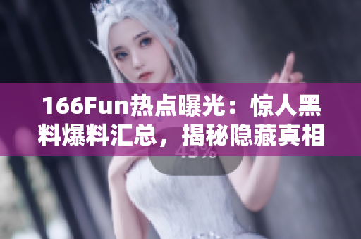 166Fun熱點曝光：驚人黑料爆料匯總，揭秘隱藏真相