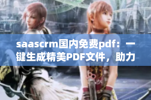saascrm國內(nèi)免費pdf：一鍵生成精美PDF文件，助力企業(yè)智能化管理