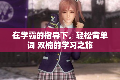 在學(xué)霸的指導(dǎo)下，輕松背單詞 雙楠的學(xué)習(xí)之旅