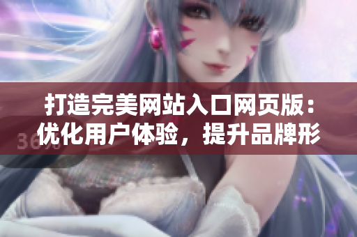 打造完美網(wǎng)站入口網(wǎng)頁版：優(yōu)化用戶體驗，提升品牌形象