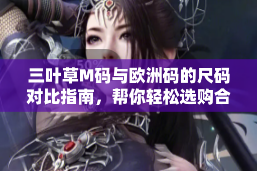三葉草M碼與歐洲碼的尺碼對比指南，幫你輕松選購合適尺碼