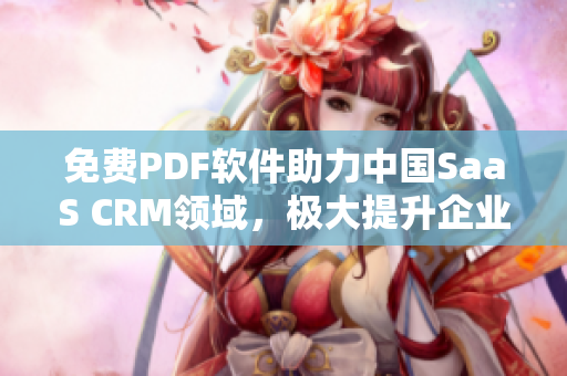 免費PDF軟件助力中國SaaS CRM領(lǐng)域，極大提升企業(yè)效率