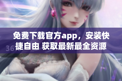 免費下載官方app，安裝快捷自由 獲取最新最全資源