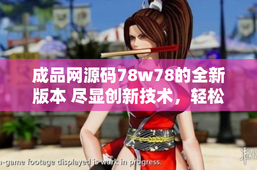 成品網源碼78w78的全新版本 盡顯創(chuàng)新技術，輕松打造個性化網站
