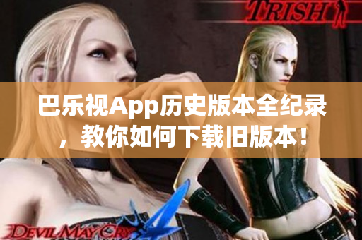 巴樂視App歷史版本全紀錄，教你如何下載舊版本！