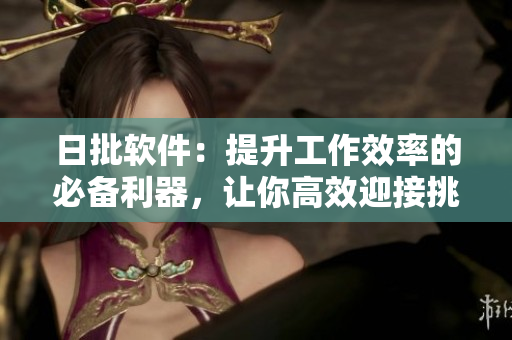 日批軟件：提升工作效率的必備利器，讓你高效迎接挑戰(zhàn)