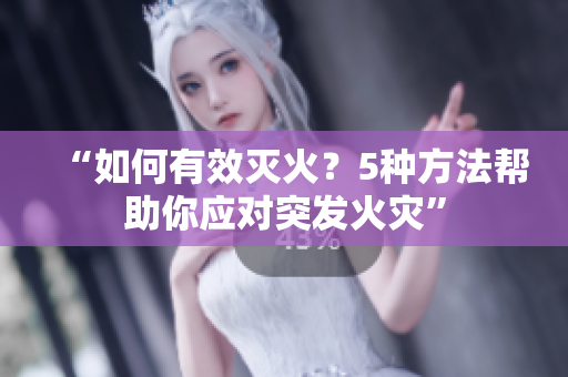 “如何有效滅火？5種方法幫助你應(yīng)對突發(fā)火災(zāi)”