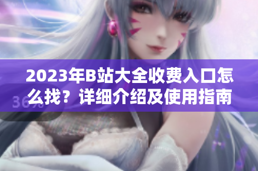 2023年B站大全收費(fèi)入口怎么找？詳細(xì)介紹及使用指南
