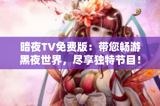 暗夜TV免費版：帶您暢游黑夜世界，盡享獨特節(jié)目！