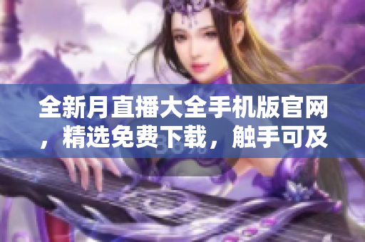 全新月直播大全手機版官網(wǎng)，精選免費下載，觸手可及
