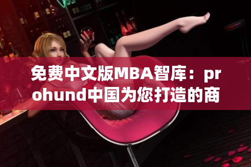 免費中文版MBA智庫：prohund中國為您打造的商業(yè)管理利器