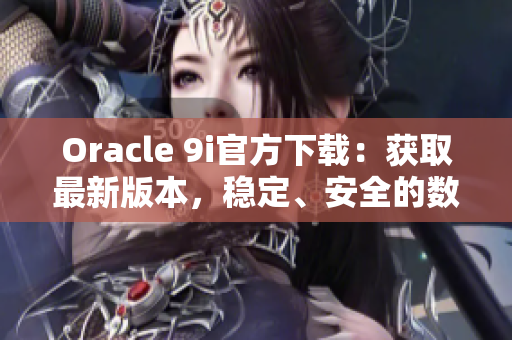 Oracle 9i官方下載：獲取最新版本，穩(wěn)定、安全的數(shù)據(jù)庫(kù)軟件