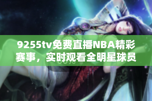 9255tv免費(fèi)直播NBA精彩賽事，實(shí)時(shí)觀看全明星球員精彩對決