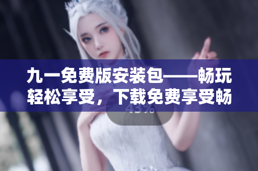 九一免費版安裝包——暢玩輕松享受，下載免費享受暢玩。