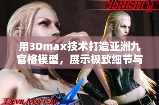 用3Dmax技術(shù)打造亞洲九宮格模型，展示極致細節(jié)與精準設(shè)計 滿足您的渴望