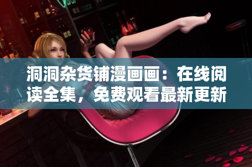 洞洞雜貨鋪漫畫畫：在線閱讀全集，免費觀看最新更新章節(jié)