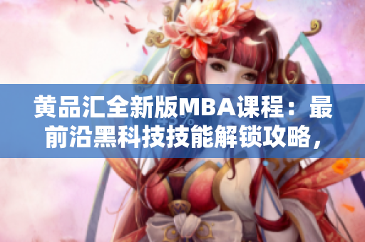 黃品匯全新版MBA課程：最前沿黑科技技能解鎖攻略，助你成為未來(lái)商業(yè)領(lǐng)袖