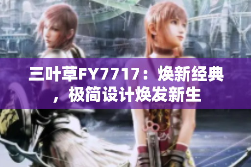 三葉草FY7717：煥新經(jīng)典，極簡(jiǎn)設(shè)計(jì)煥發(fā)新生