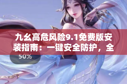 九幺高危風(fēng)險(xiǎn)9.1免費(fèi)版安裝指南：一鍵安全防護(hù)，全方位保障設(shè)備安全