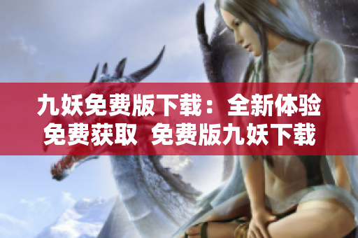 九妖免費版下載：全新體驗免費獲取  免費版九妖下載，盡在指尖。