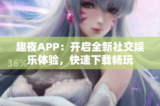 趣夜APP：開啟全新社交娛樂體驗(yàn)，快速下載暢玩