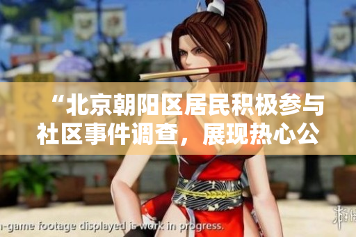 “北京朝陽區(qū)居民積極參與社區(qū)事件調(diào)查，展現(xiàn)熱心公益精神”