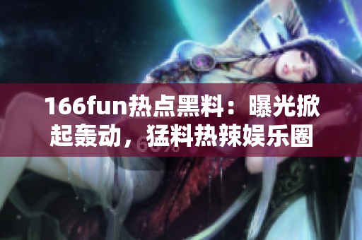 166fun熱點黑料：曝光掀起轟動，猛料熱辣娛樂圈