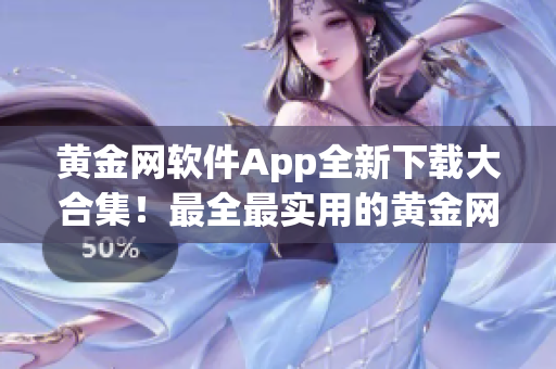 黃金網(wǎng)軟件App全新下載大合集！最全最實用的黃金網(wǎng)軟件App集結(jié)！