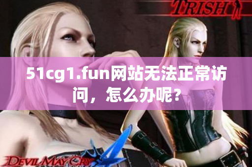 51cg1.fun網(wǎng)站無法正常訪問，怎么辦呢？