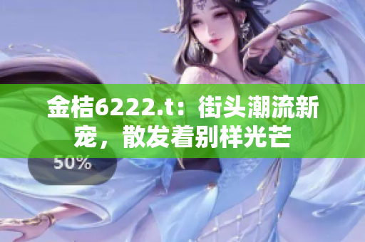 金桔6222.t：街頭潮流新寵，散發(fā)著別樣光芒