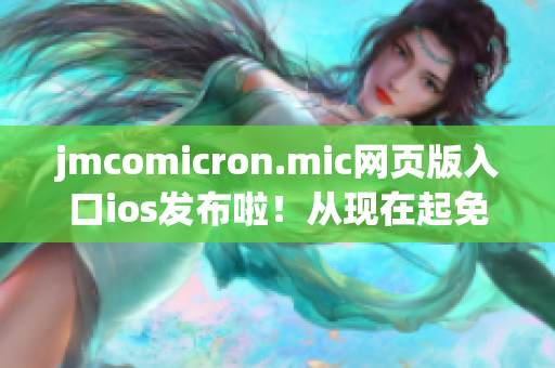 jmcomicron.mic網(wǎng)頁版入口ios發(fā)布啦！從現(xiàn)在起免費暢讀你的最愛動漫！