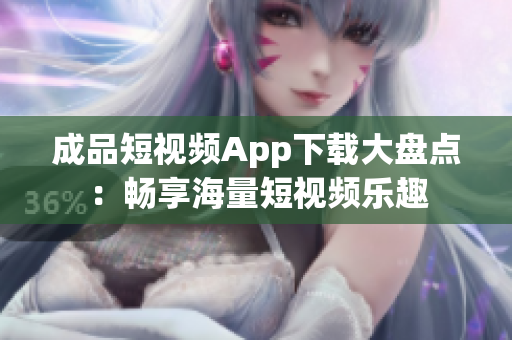 成品短視頻App下載大盤點：暢享海量短視頻樂趣