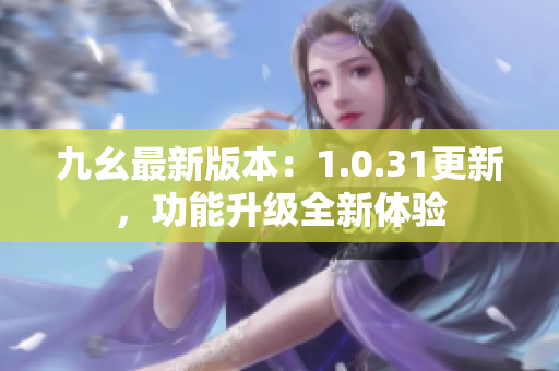 九幺最新版本：1.0.31更新，功能升級(jí)全新體驗(yàn)