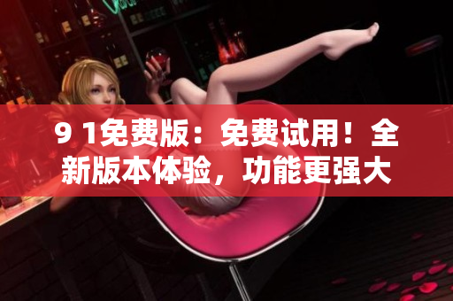 9 1免費(fèi)版：免費(fèi)試用！全新版本體驗(yàn)，功能更強(qiáng)大