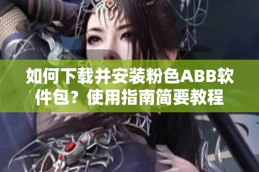 如何下載并安裝粉色ABB軟件包？使用指南簡要教程