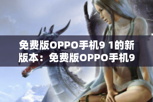 免費(fèi)版OPPO手機(jī)9 1的新版本：免費(fèi)版OPPO手機(jī)9 1良好升級